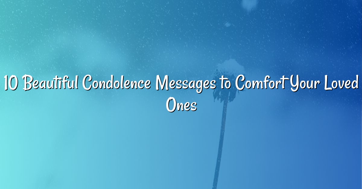 10 Beautiful Condolence Messages to Comfort Your Loved Ones