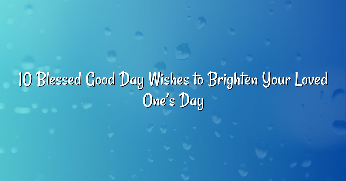 10 Blessed Good Day Wishes to Brighten Your Loved One’s Day