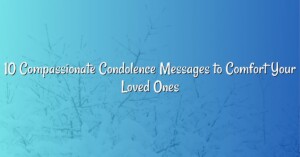 10 Compassionate Condolence Messages to Comfort Your Loved Ones