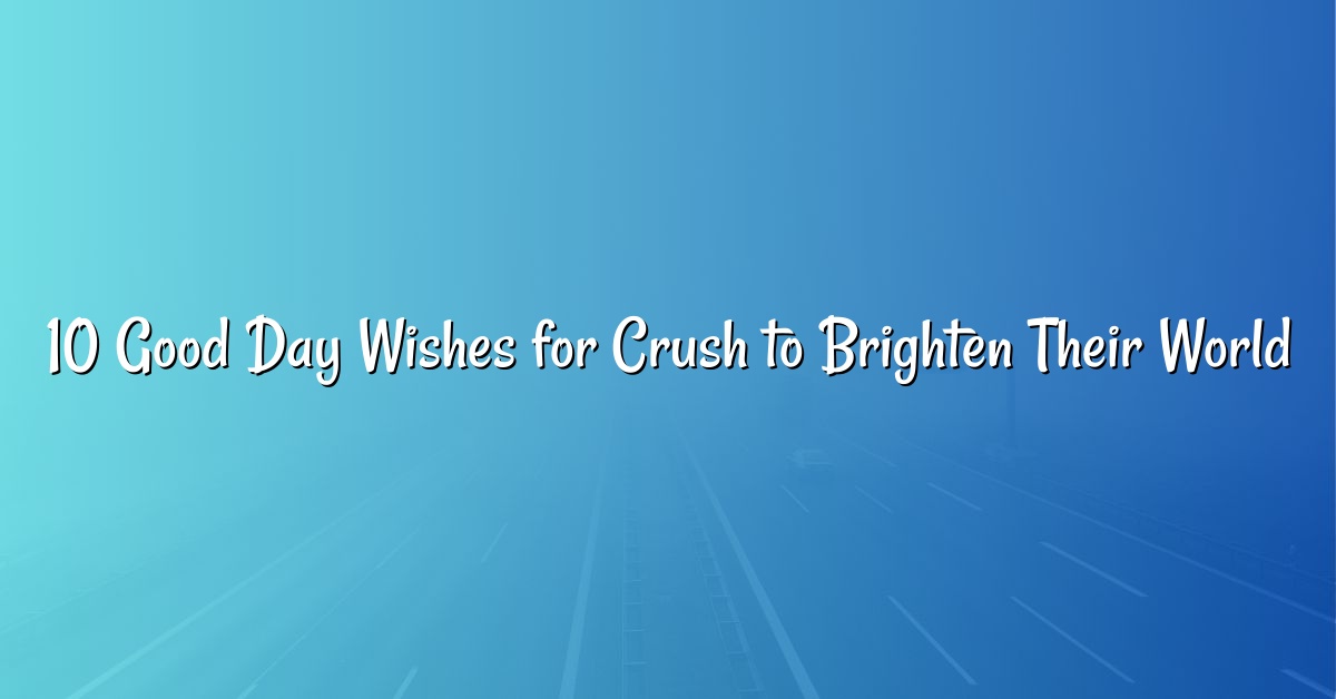 10 Good Day Wishes for Crush to Brighten Their World