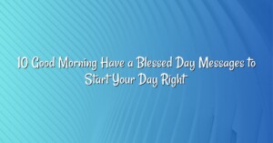 10 Good Morning Have a Blessed Day Messages to Start Your Day Right