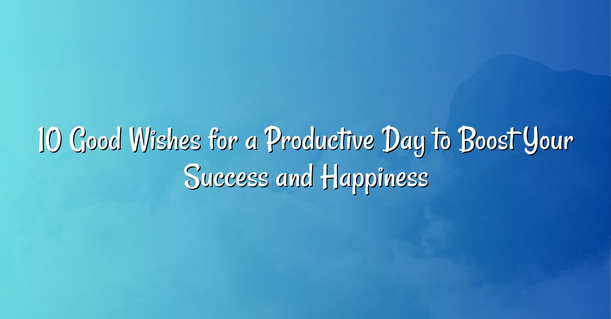 10 Good Wishes for a Productive Day to Boost Your Success and Happiness