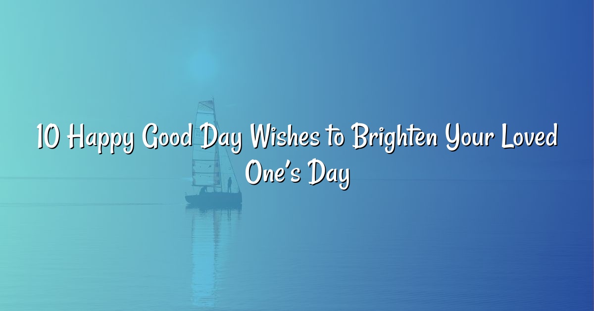 10 Happy Good Day Wishes to Brighten Your Loved One’s Day