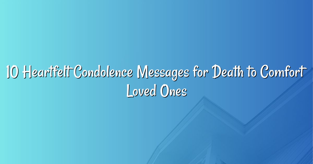 10 Heartfelt Condolence Messages for Death to Comfort Loved Ones