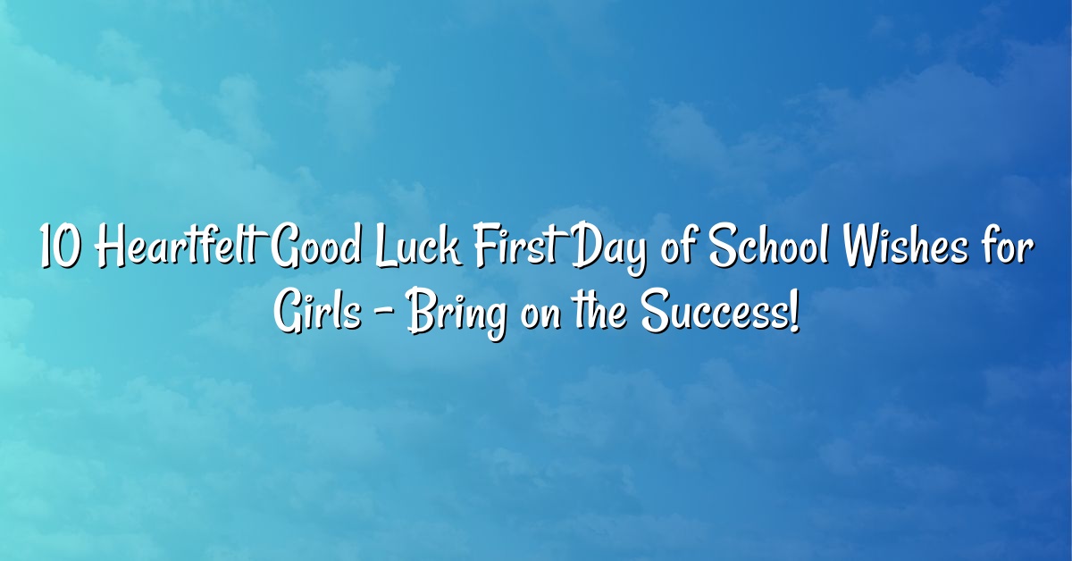 10 Heartfelt Good Luck First Day of School Wishes for Girls – Bring on the Success!