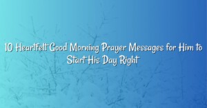 10 Heartfelt Good Morning Prayer Messages for Him to Start His Day Right