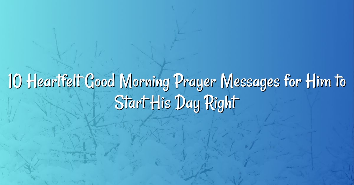 10 Heartfelt Good Morning Prayer Messages for Him to Start His Day Right