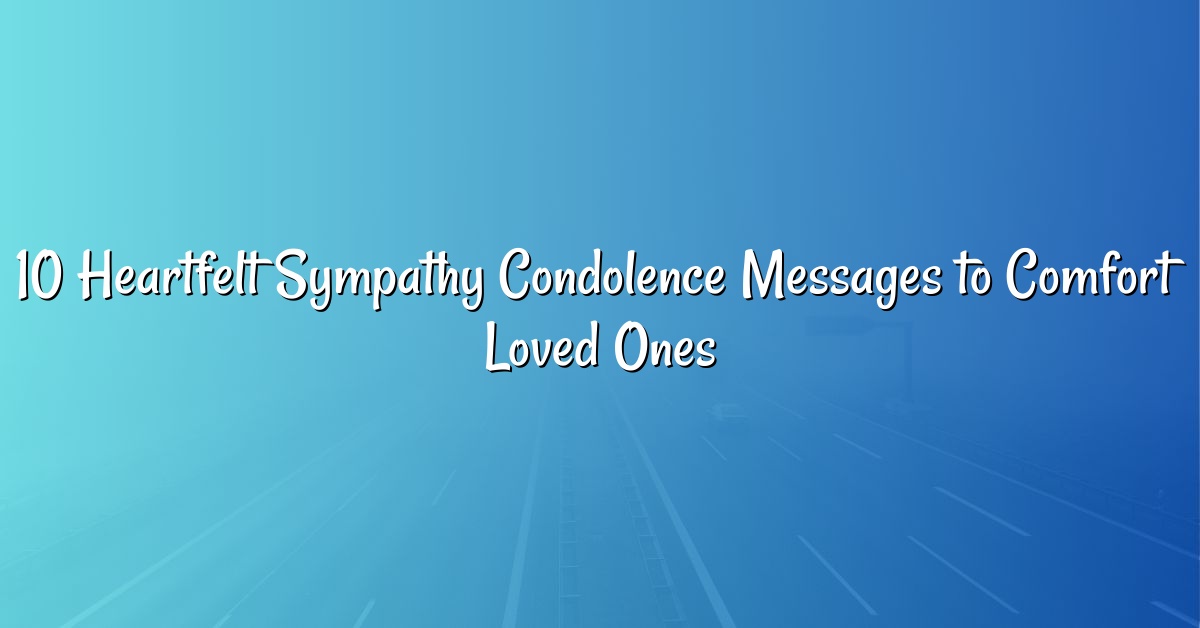 10 Heartfelt Sympathy Condolence Messages to Comfort Loved Ones