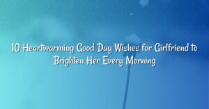 10 Heartwarming Good Day Wishes for Girlfriend to Brighten Her Every Morning