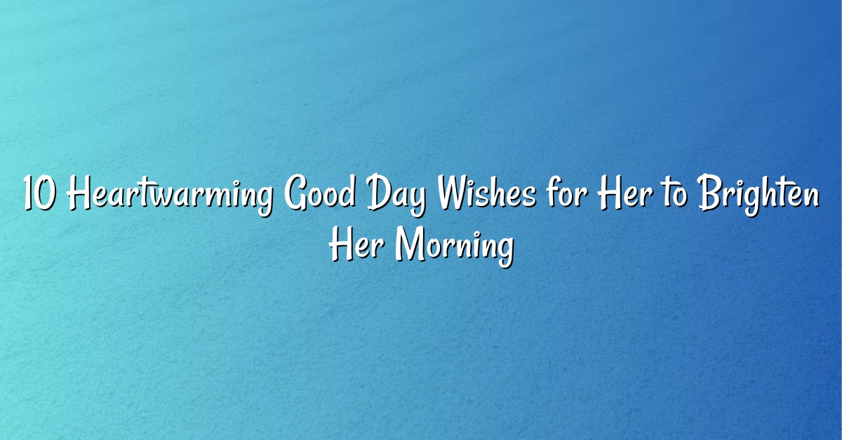 10 Heartwarming Good Day Wishes for Her to Brighten Her Morning