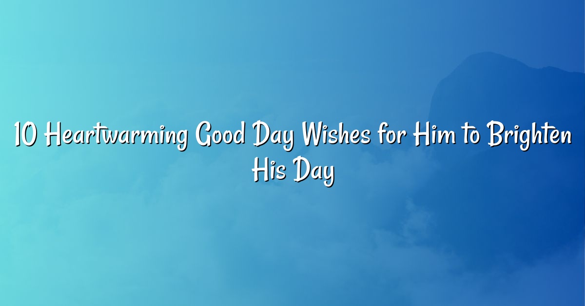 10 Heartwarming Good Day Wishes for Him to Brighten His Day