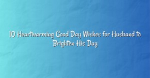 10 Heartwarming Good Day Wishes for Husband to Brighten His Day