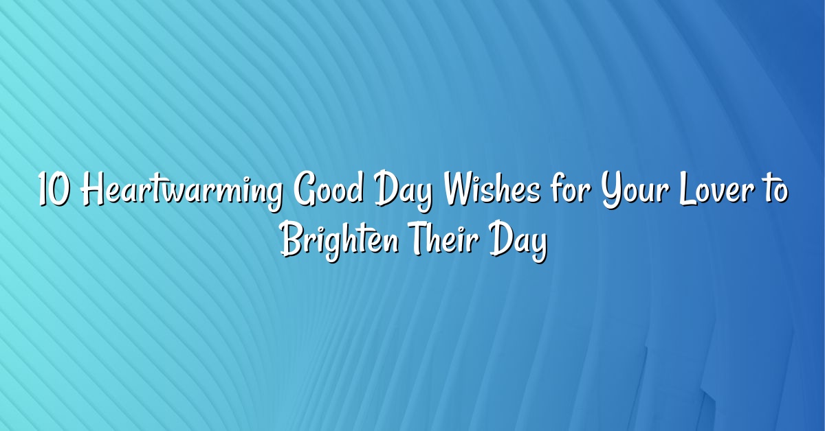 10 Heartwarming Good Day Wishes for Your Lover to Brighten Their Day