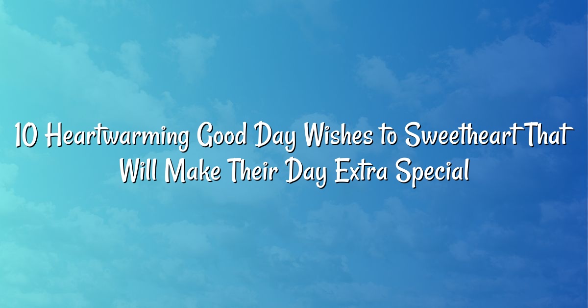 10 Heartwarming Good Day Wishes to Sweetheart That Will Make Their Day Extra Special