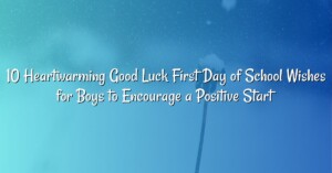 10 Heartwarming Good Luck First Day of School Wishes for Boys to Encourage a Positive Start