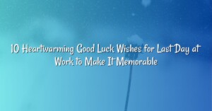 10 Heartwarming Good Luck Wishes for Last Day at Work to Make It Memorable