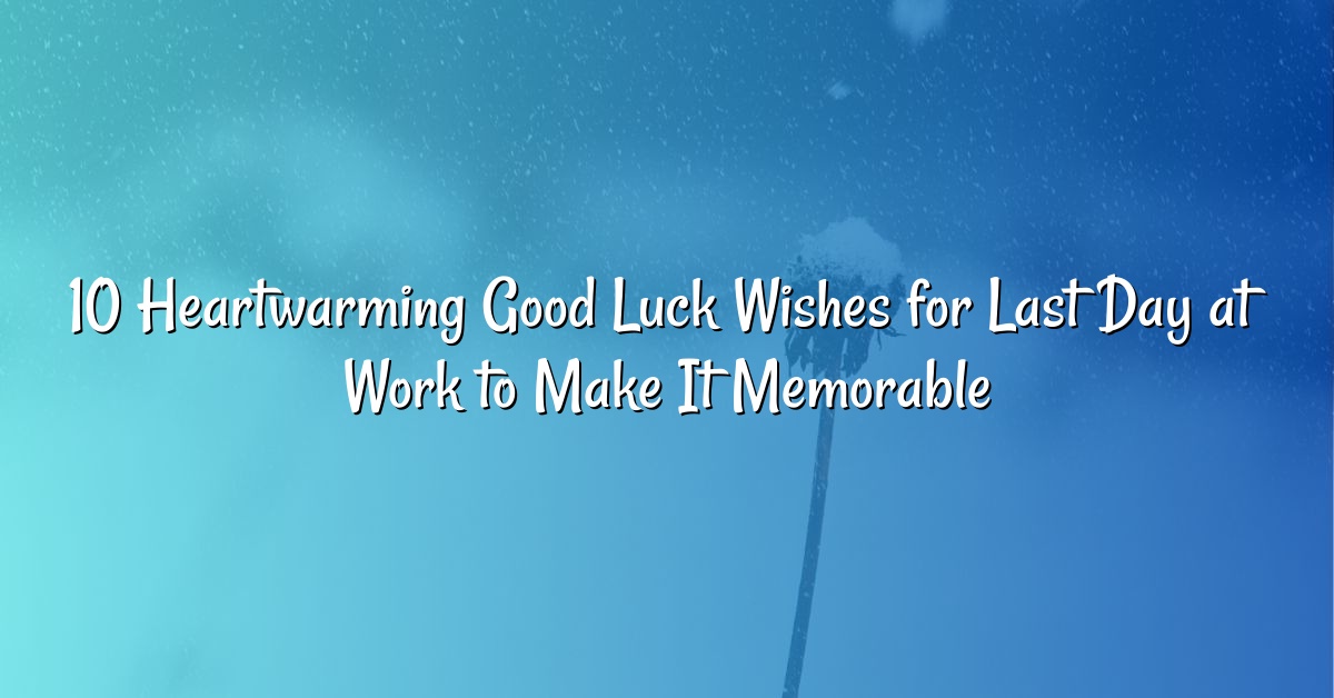 10 Heartwarming Good Luck Wishes for Last Day at Work to Make It Memorable