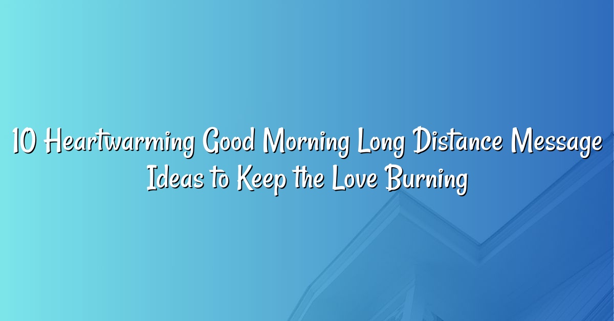 10 Heartwarming Good Morning Long Distance Message Ideas to Keep the Love Burning