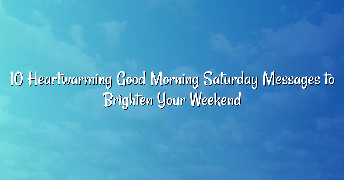 10 Heartwarming Good Morning Saturday Messages to Brighten Your Weekend