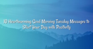 10 Heartwarming Good Morning Tuesday Messages to Start Your Day with Positivity