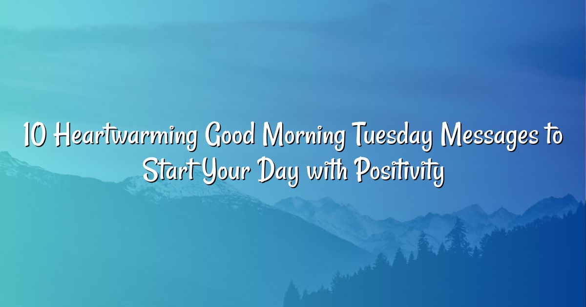 10 Heartwarming Good Morning Tuesday Messages to Start Your Day with Positivity