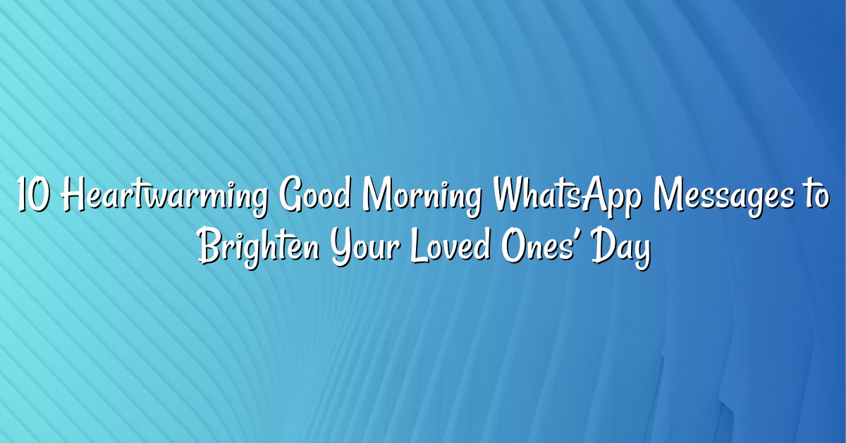 10 Heartwarming Good Morning WhatsApp Messages to Brighten Your Loved Ones’ Day