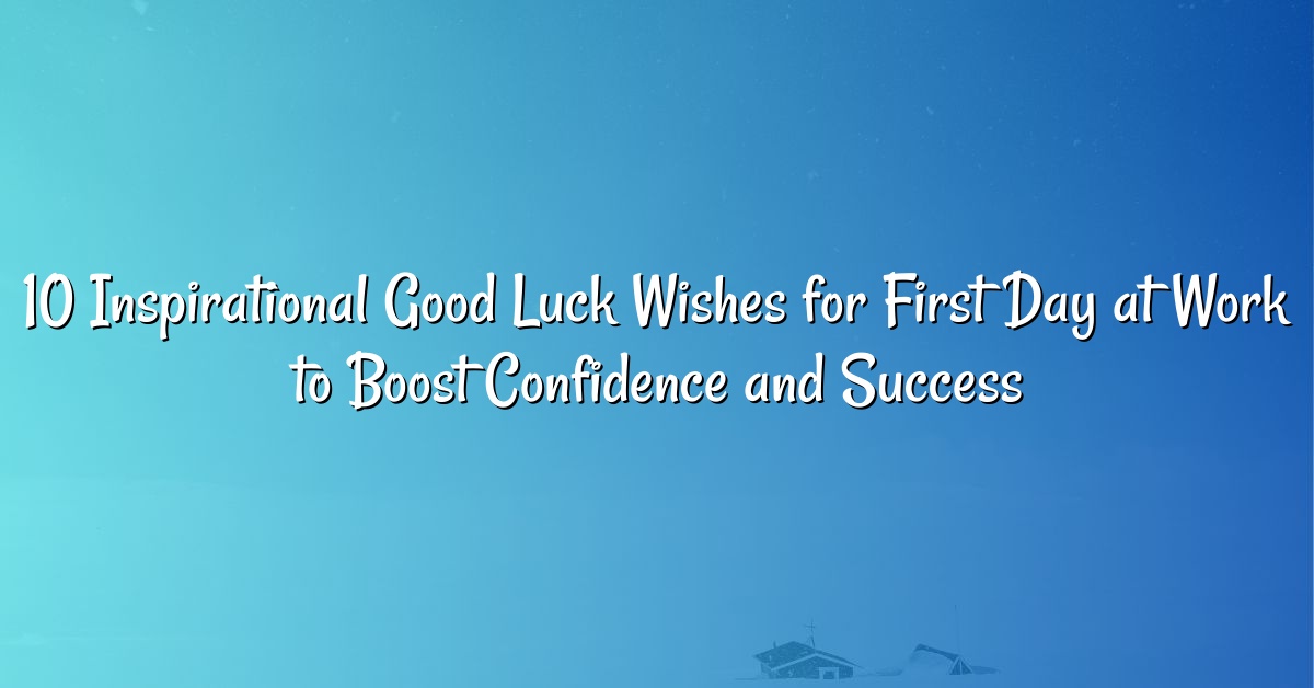 10 Inspirational Good Luck Wishes for First Day at Work to Boost Confidence and Success