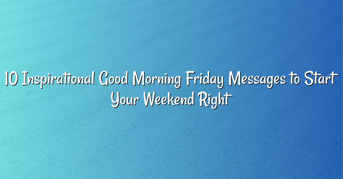 10 Inspirational Good Morning Friday Messages to Start Your Weekend Right