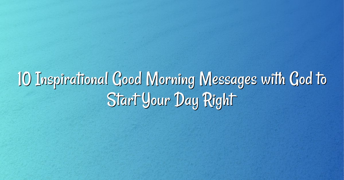 10 Inspirational Good Morning Messages with God to Start Your Day Right