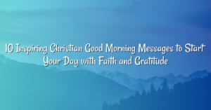 10 Inspiring Christian Good Morning Messages to Start Your Day with Faith and Gratitude