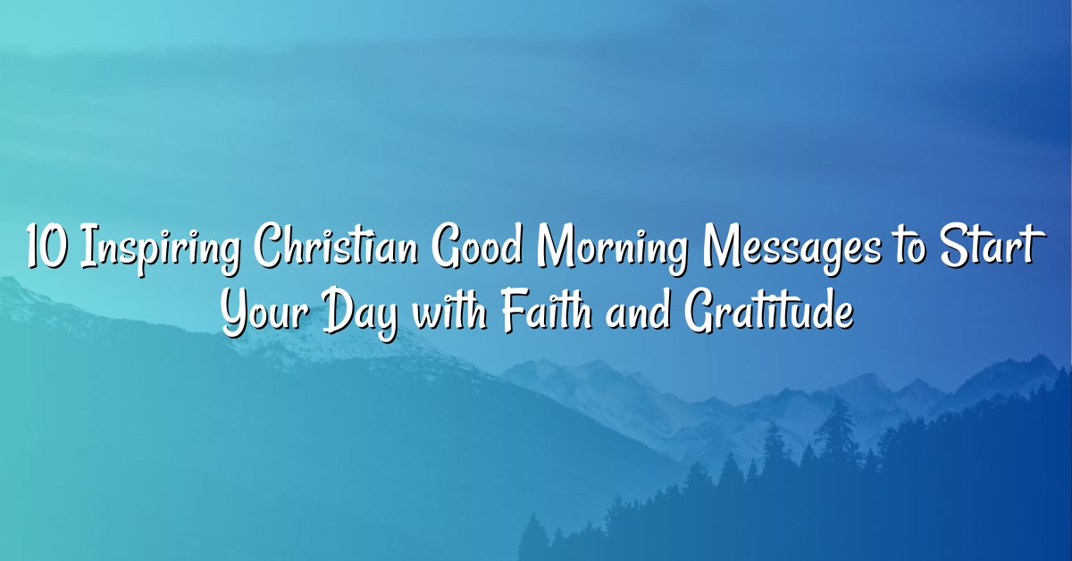 10 Inspiring Christian Good Morning Messages to Start Your Day with Faith and Gratitude