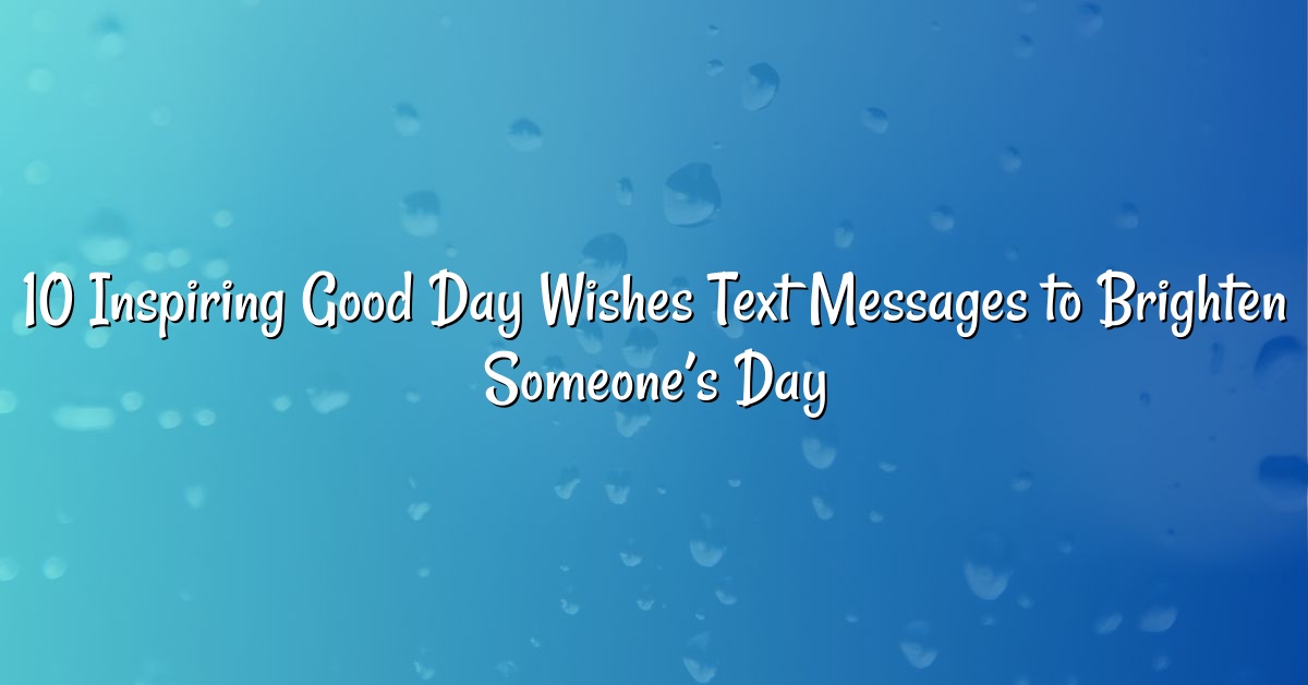 10 Inspiring Good Day Wishes Text Messages to Brighten Someone’s Day