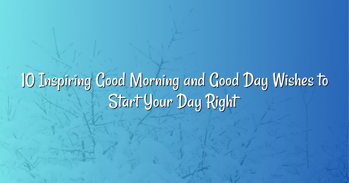 10 Inspiring Good Morning and Good Day Wishes to Start Your Day Right