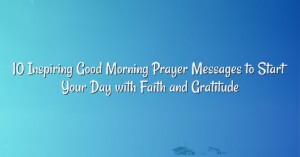 10 Inspiring Good Morning Prayer Messages to Start Your Day with Faith and Gratitude