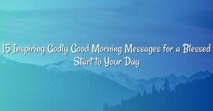 15 Inspiring Godly Good Morning Messages for a Blessed Start to Your Day