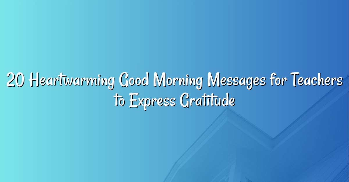 20 Heartwarming Good Morning Messages for Teachers to Express Gratitude