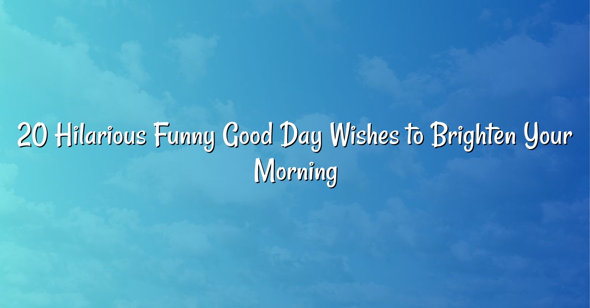 20 Hilarious Funny Good Day Wishes to Brighten Your Morning