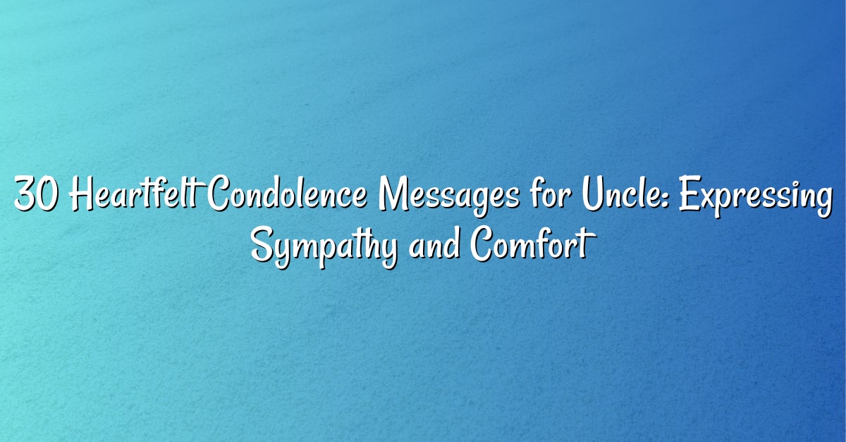 30 Heartfelt Condolence Messages for Uncle: Expressing Sympathy and Comfort