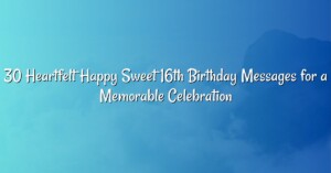 30 Heartfelt Happy Sweet 16th Birthday Messages for a Memorable Celebration