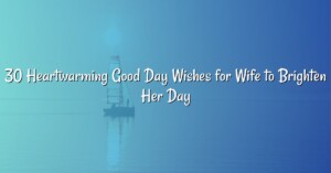 30 Heartwarming Good Day Wishes for Wife to Brighten Her Day