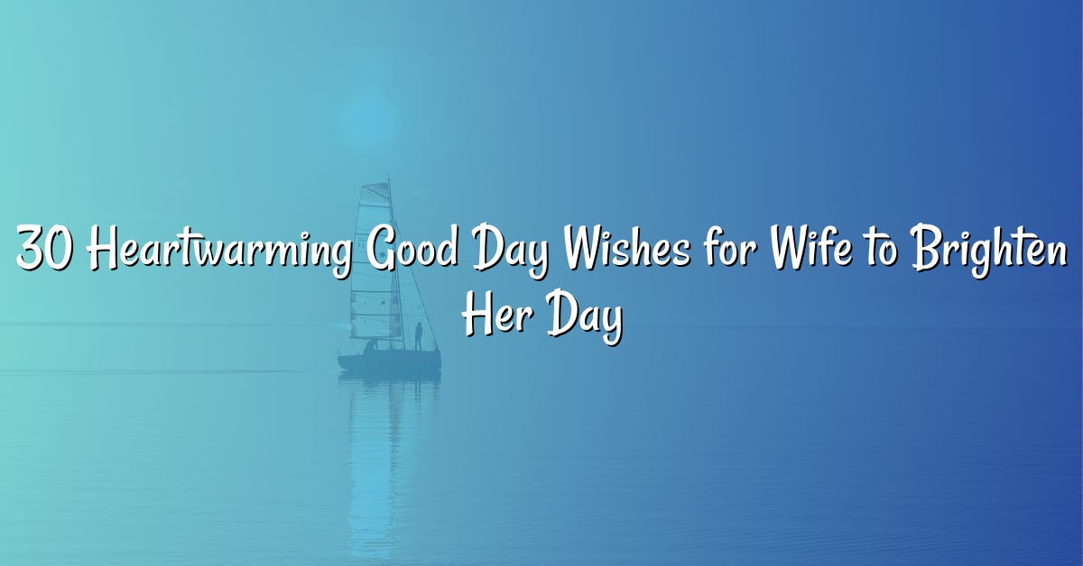 30 Heartwarming Good Day Wishes for Wife to Brighten Her Day