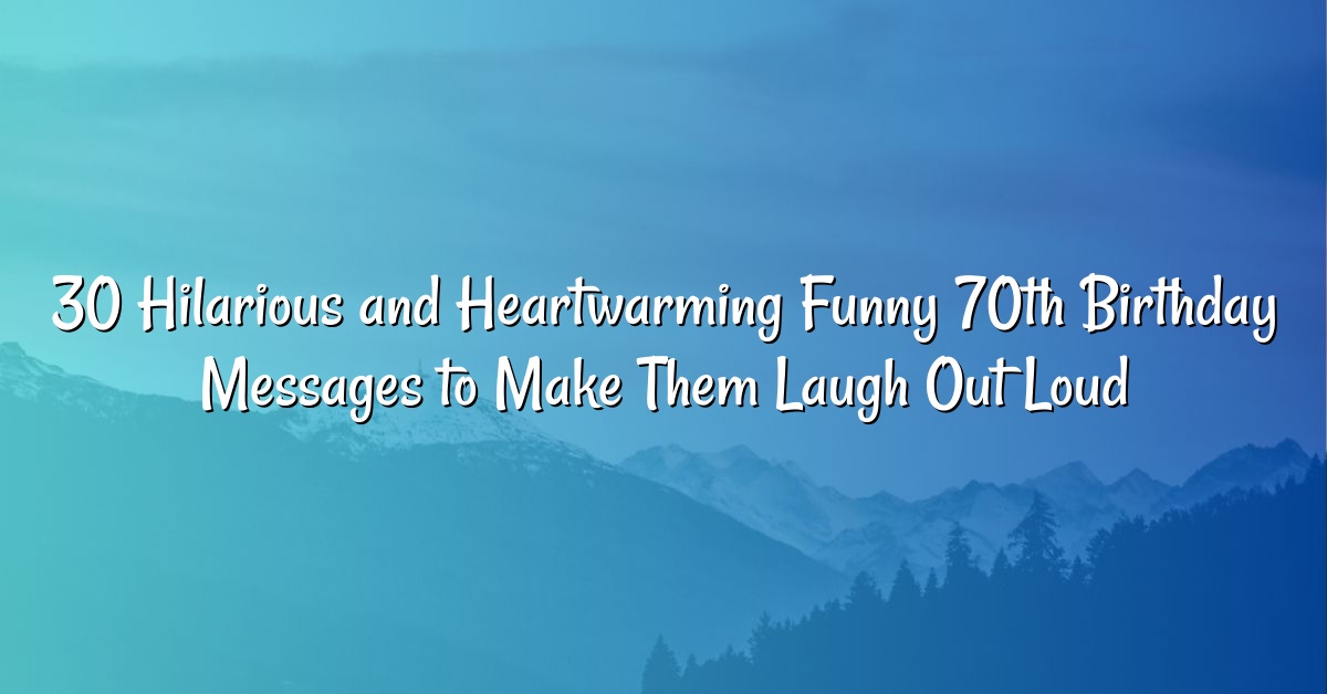 30 Hilarious and Heartwarming Funny 70th Birthday Messages to Make Them Laugh Out Loud