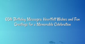 65th Birthday Messages: Heartfelt Wishes and Fun Greetings for a Memorable Celebration