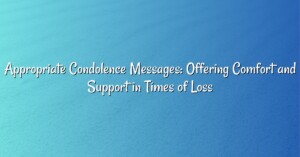 Appropriate Condolence Messages: Offering Comfort and Support in Times of Loss