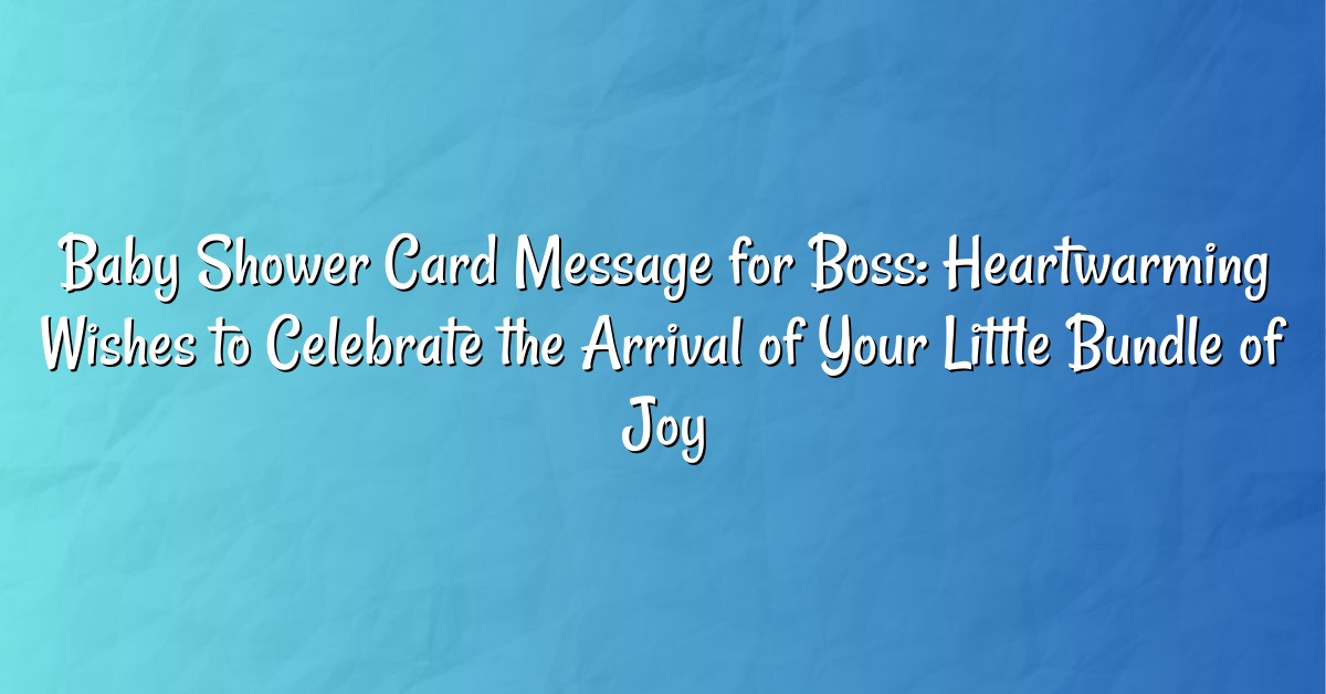 Baby Shower Card Message for Boss: Heartwarming Wishes to Celebrate the Arrival of Your Little Bundle of Joy