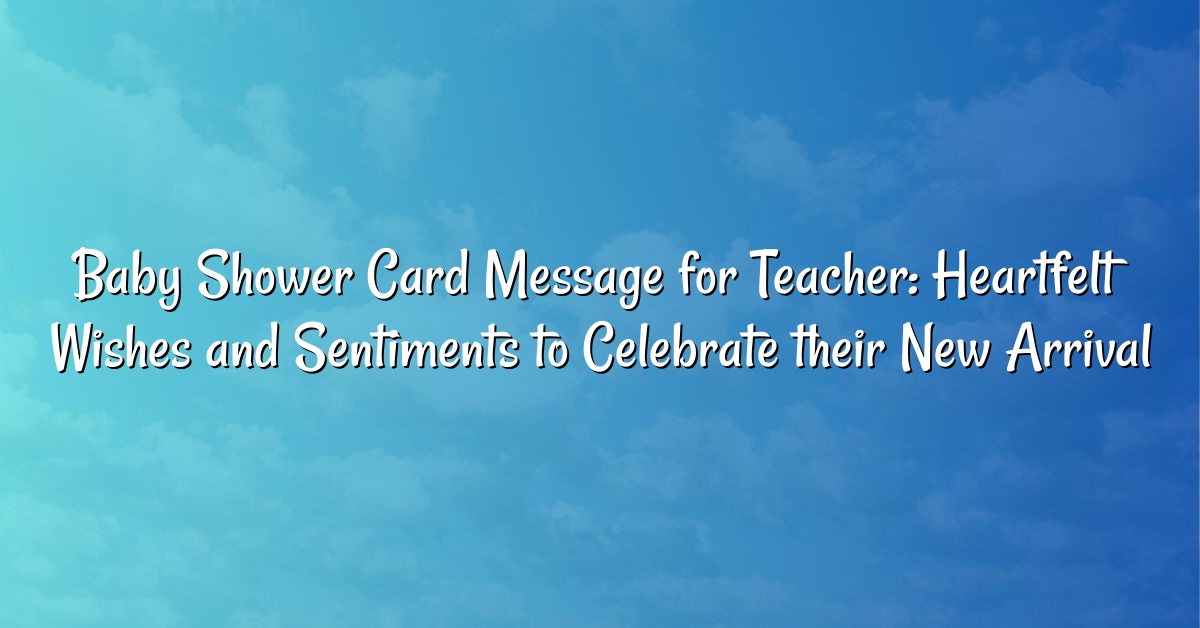 Baby Shower Card Message for Teacher: Heartfelt Wishes and Sentiments to Celebrate their New Arrival