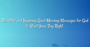 Beautiful and Inspiring Good Morning Messages for God to Start Your Day Right