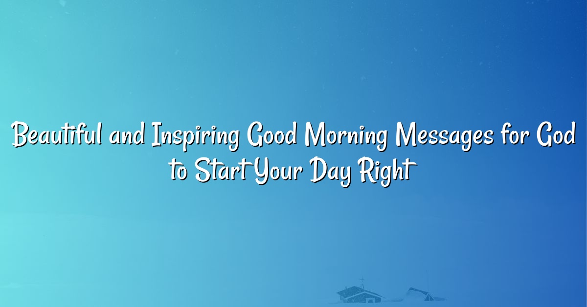 Beautiful and Inspiring Good Morning Messages for God to Start Your Day Right