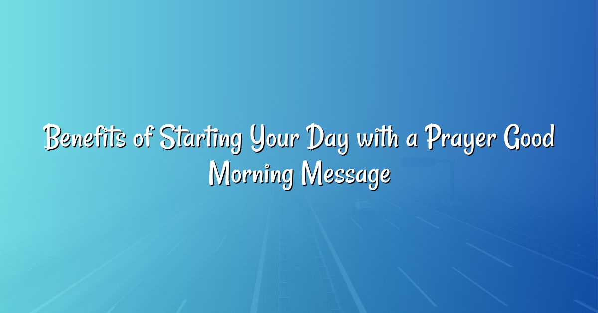 Benefits of Starting Your Day with a Prayer Good Morning Message