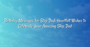 Birthday Messages for Step Dad: Heartfelt Wishes to Celebrate Your Amazing Step Dad